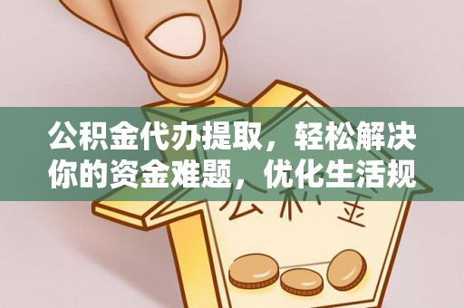 淮南公积金代办提取，轻松解决你的资金难题，优化生活规划