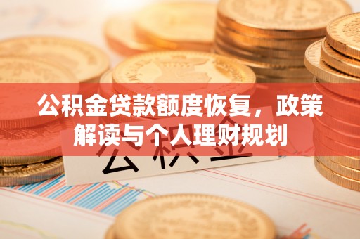 淮南公积金贷款额度恢复，政策解读与个人理财规划