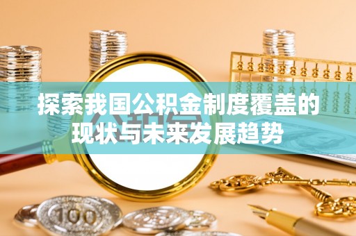 淮南探索我国公积金制度覆盖的现状与未来发展趋势
