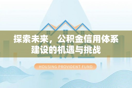 淮南探索未来，公积金信用体系建设的机遇与挑战