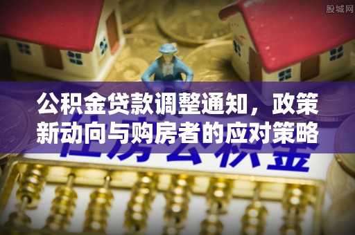 淮南公积金贷款调整通知，政策新动向与购房者的应对策略
