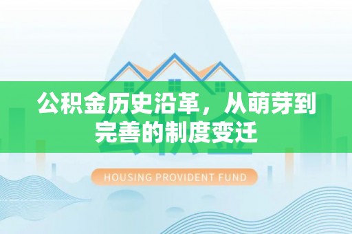 淮南公积金历史沿革，从萌芽到完善的制度变迁