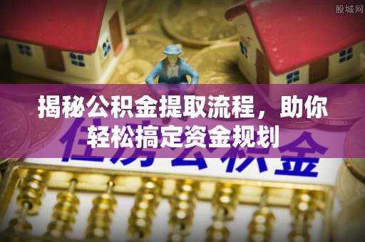 淮南揭秘公积金提取流程，助你轻松搞定资金规划