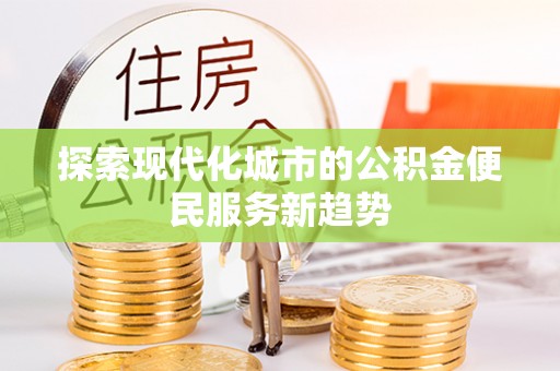 淮南探索现代化城市的公积金便民服务新趋势