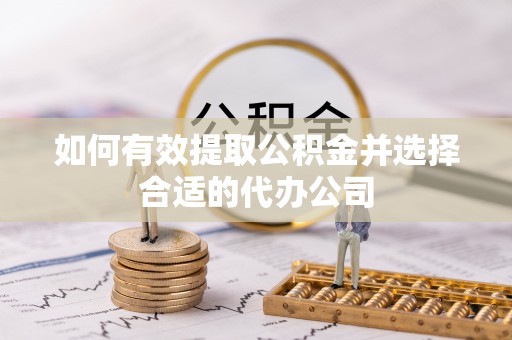 淮南如何有效提取公积金并选择合适的代办公司