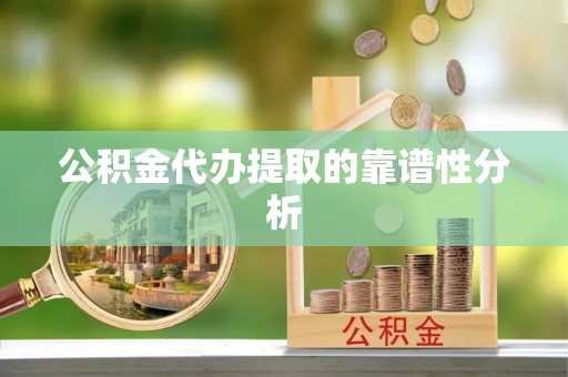 淮南公积金代办提取的靠谱性分析