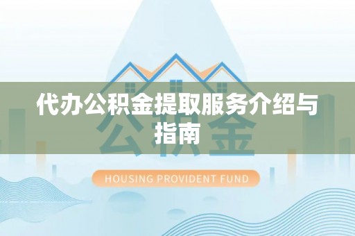 淮南代办公积金提取服务介绍与指南