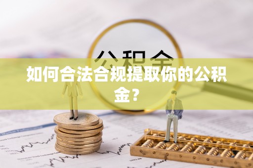 淮南如何合法合规提取你的公积金？