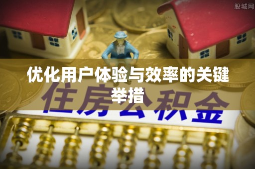 淮南优化用户体验与效率的关键举措